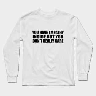 You have empathy inside but you don't really care Long Sleeve T-Shirt